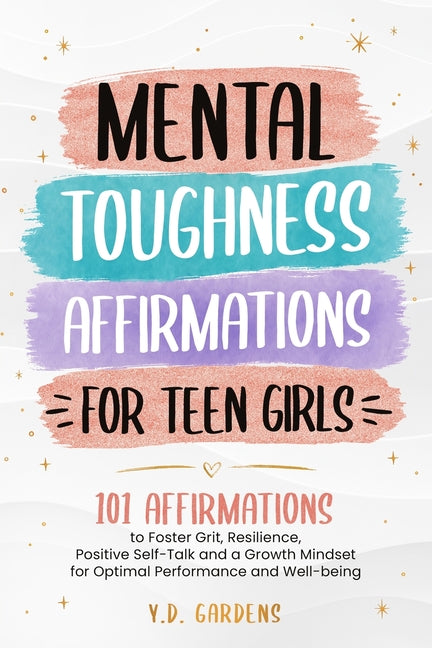 Mental Toughness Affirmations for Teen Girls: 101 Affirmations to Foster Grit, Resilience, Positive Self-Talk and a Growth Mindset for Optimal Perform