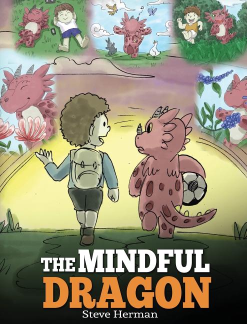 The Mindful Dragon: A Dragon Book about Mindfulness. Teach Your Dragon To Be Mindful. A Cute Children Story to Teach Kids about Mindfulness, Focus and