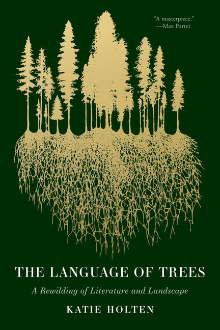 The Language of Trees: How Trees Make Our World, Change Our Minds, and Rewild Our Lives
