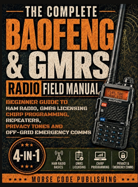 The Complete Baofeng & GMRS Radio Field Manual: Beginner Guide to Ham Radio, GMRS Licensing, CHIRP Programming, Repeaters, Privacy Tones, and Off-Grid