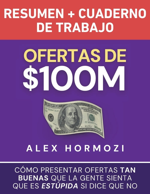 Ofertas de $100M Resumen y Cuaderno de trabajo: Cómo presentar ofertas tan buenas que la gente sienta que es estúpida si dice que no