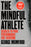 The Mindful Athlete: Second Edition: Secrets to Pure Performance for Everyone