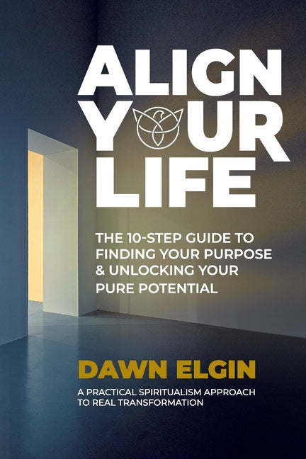 Align Your Life: The 10-Step Guide to Finding Your Purpose & Unlocking Your Pure Potential