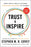 Trust and Inspire: How Truly Great Leaders Unleash Greatness in Others