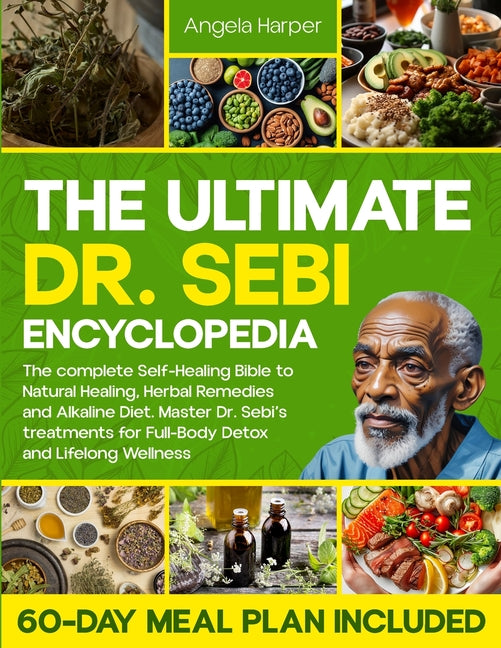 The Ultimate Dr. Sebi Encyclopedia: The complete Self-Healing Bible to Natural Healing, Herbal Remedies and Alkaline Diet. Master Dr. Sebi's treatment