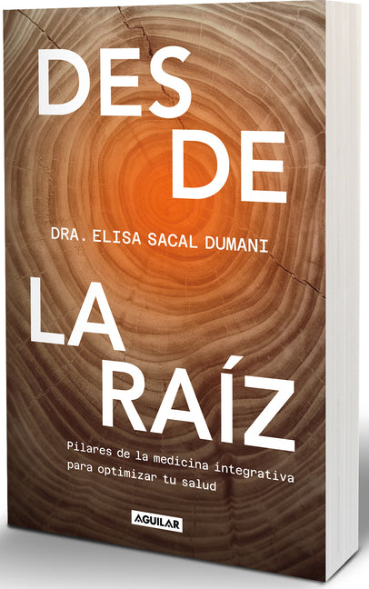 Desde La Raíz. Pilares de la Medicina Integrativa Para Optimizar Tu Salud / From the Core: Foundations of Integrative Medicine to Optimize Your Health