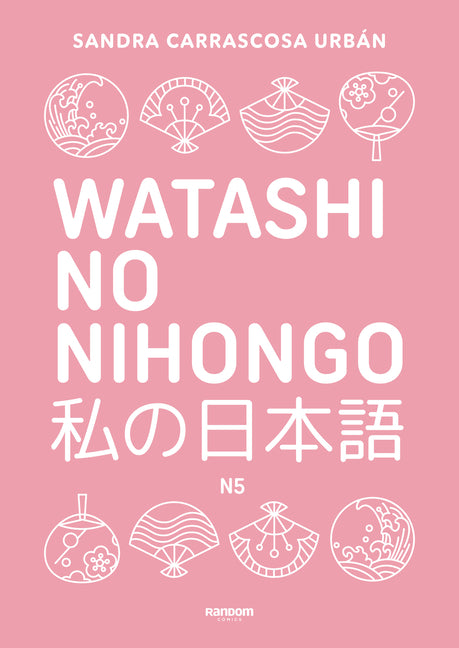 Watashi No Nihongo. Aprende Japonés de Forma Divertida, Ordenada Y Muy Aesthetic. Orientado a Conseguir El Nivel Noken 5 / Japanese for Spanish Speake