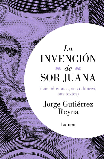 La Invenciã3n de Sor Juana (Sus Ediciones, Sus Editores, Sus Textos) / The Invention of Sor Juana