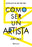 Cómo Ser Un Artista / How to Be an Artist