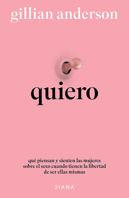 Quiero: Qué Piensan Y Sienten Las Mujeres Sobre El Sexo Cuando Tienen La Libertad de Ser Ellas Mismas (Relatos Anónimos) / Want: Sexual Fantasies by A