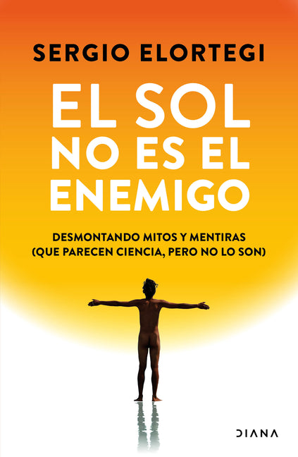 El Sol No Es El Enemigo: Desmontando Mitos Y Mentiras (Que Parecen Ciencia, Pero No Lo Son) / The Sun Is Not the Enemy: Debunking Myths and Lies...