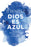Dios Es Azul: 101 Casos de Experiencias Ceranas a la Muerte / God Is Blue: 101 Cases of Near-Death Experiences
