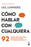 Cómo Hablar Con Cualquiera: 92 Trucos Infalibles Para Persuadir, Influir Y Comunicar Con Éxito / How to Talk to Anyone