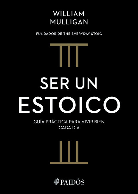 Ser Un Estoico: Guía Práctica Para Vivir Bien Cada Día / The Everyday Stoic