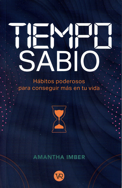 Tiempo Sabio: Hábitos Poderosos Para Conseguir Más En Tu Vida