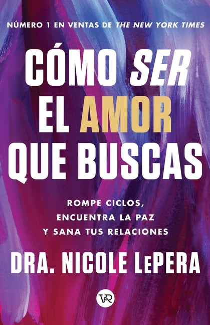 Cómo Ser El Amor Que Buscas: Rompe Ciclos, Encuentra La Paz Y Sana Tus Relaciones