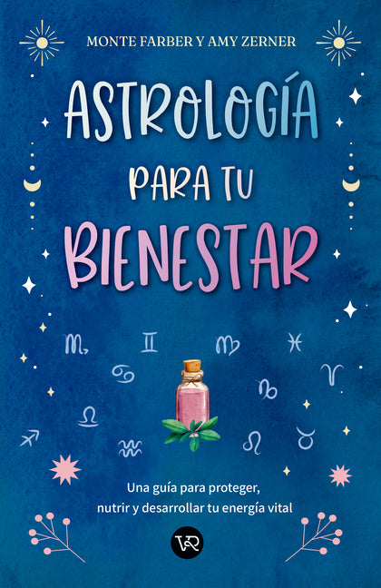 Astrología Para Tu Bienestar: Una Guía Para Proteger, Nutrir Y Desarrollar Tu Energía Vital