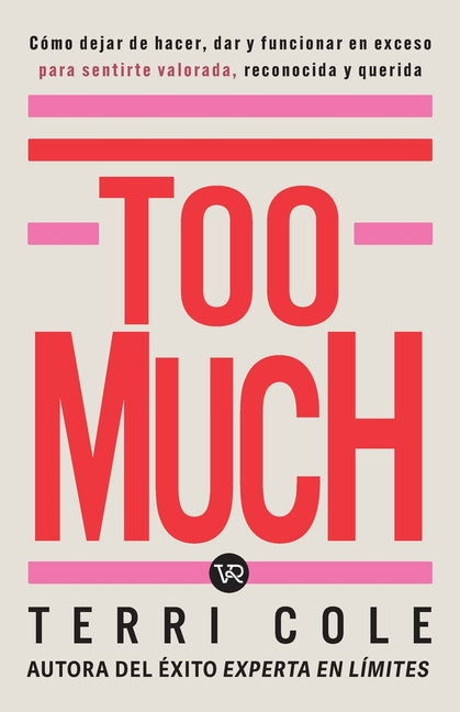 Too Much: Cómo Dejar de Hacer, Dar Y Funcionar En Exceso Para Sentirse Valorada, Reconocida Y Querida
