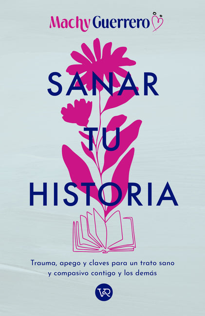 Sanar Tu Historia: Trauma, Apego Y Claves Para Un Trato Sano Y Compasivo Contigo Y Los Demás