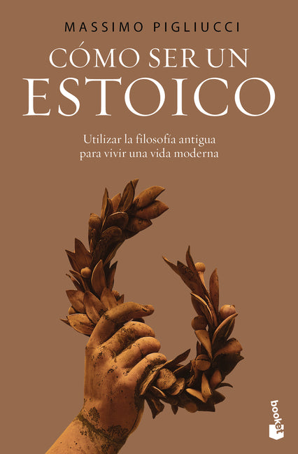 Cómo Ser Un Estoico: Utilizar La Sabiduría Antigua Para Vivir Una Vida Moderna / How to Be a Stoic