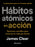 Hábitos Atómicos En Acción: Ejercicios Sencillos Para Construir La Vida Que Deseas / The Atomic Habits Workbook