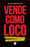 Vende Como Loco: Conviértete En El Mejor Vendedor Y Lleva Tu Negocio a Lo Más Alto
