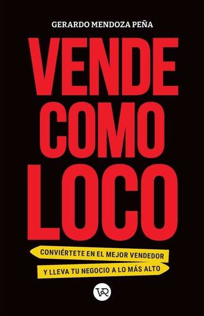 Vende Como Loco: Conviértete En El Mejor Vendedor Y Lleva Tu Negocio a Lo Más Alto