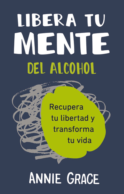 Libera Tu Mente del Alcohol: Recupera Tu Libertad Y Transforma Tu Vida