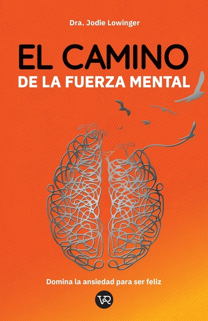 El Camino de la Fuerza Mental: Domina La Ansiedad Para Ser Feliz