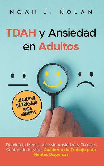 TDAH y Ansiedad en Adultos: Domina tu mente, vive sin ansiedad y toma el control de tu vida - Cuaderno de trabajo para mentes dispersas