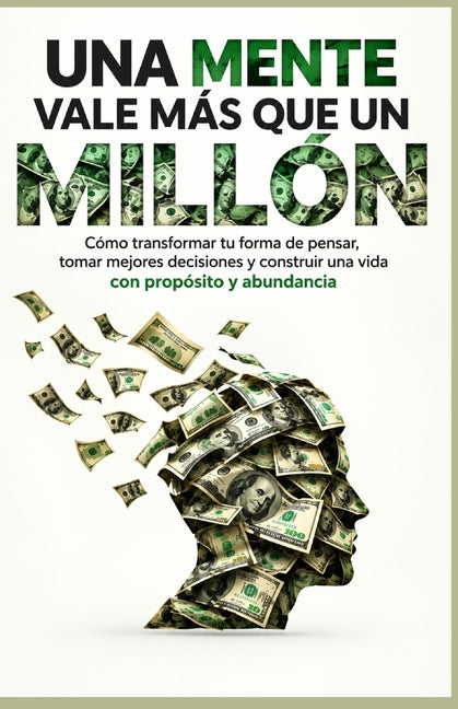 Una Mente Vale Más Que Un Millón: Cómo transformar tu forma de pensar, tomar mejores decisiones y construir una vida con propósito y abundancia