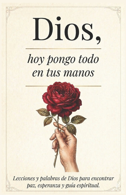 Dios, Hoy Pongo Todo En Tus Manos: Lecciones Que transforman tu Vida - Palabras De Dios Para Encontrar Paz Interna, Esperanza Y Seguir Su Guía Espirit