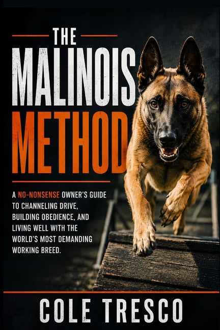 The Malinois Method: A No-Nonsense Belgian Malinois Guide to Drive, Obedience, and Everyday Life