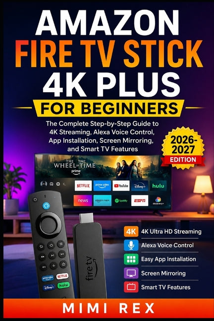 Amazon Fire TV Stick 4k Plus for Beginners: The Complete Step-by-Step Guide to 4K Streaming, Alexa Voice Control, App Installation, Screen Mirroring,