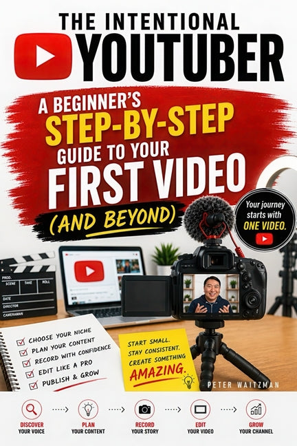 The Intentional YouTuber: A Beginner's Step-by-Step Guide to Your First Video (and Beyond)