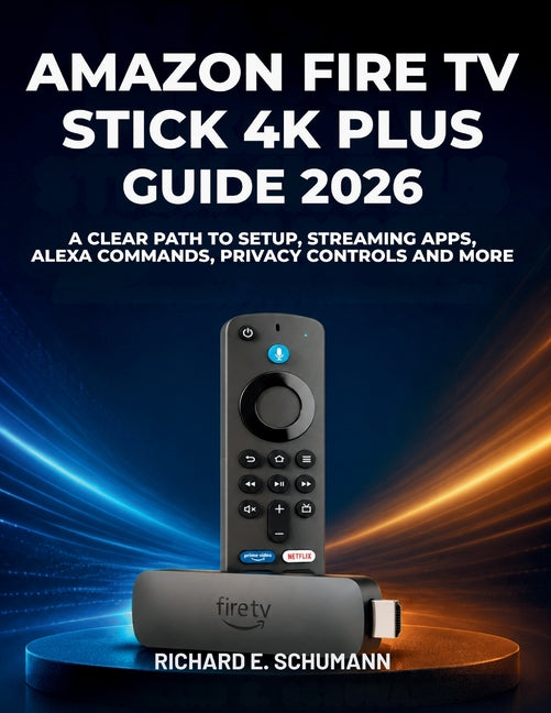 Amazon Fire TV Stick 4K Plus Guide 2026: A Clear Path to Setup, Streaming Apps, Alexa Commands, Privacy Controls and More