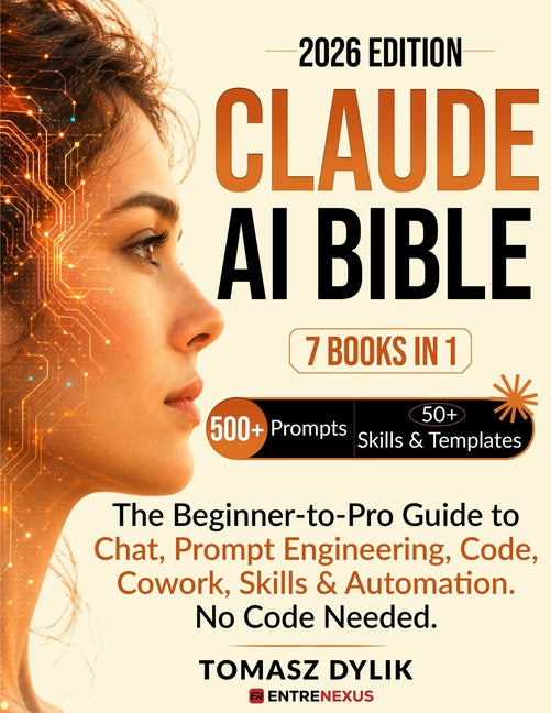 Claude AI Bible (7 Books in 1): The Beginner-to-Pro Guide to Chat, Prompt Engineering, Code, Cowork, Skills & Automations. No Code Needed.