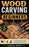 Wood Carving for Beginners: The Complete Step-by-Step Guide to Mastering Essential Carving Techniques, Using Basic Tools Safely, and Creating Beautifu