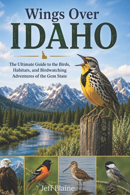 Wings Over Idaho: A Bird Watching Guide to the Backyard Birds, Best Birding Hotspots, and Wild Places of the Gem State