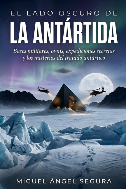 El Lado Oscuro de la Antártida: Bases militares, ovnis, expediciones secretas y los misterios del tratado antártico