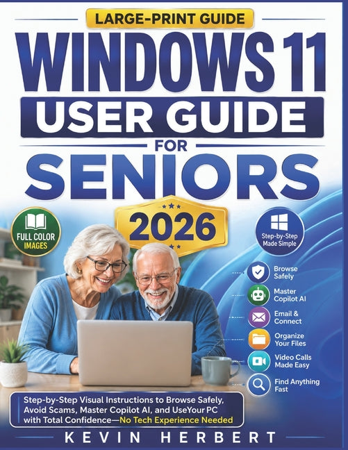 Windows 11 User Guide for Seniors 2026: Step-by-Step Visual Instructions to Browse Safely, Avoid Scams, Master Copilot AI, and Use Your PC with Total