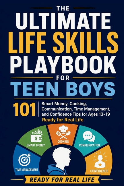 Ultimate Life Skills Playbook for Teen Boys: 101 Smart Money, Cooking, Communication, Time Management, and Confidence Tips for Ages 13-19 Ready for Re