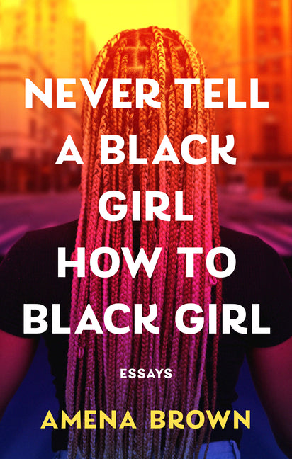 Never Tell a Black Girl How to Black Girl: Essays