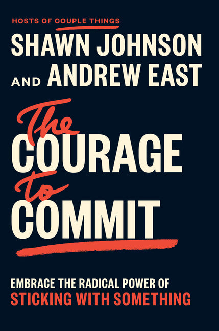The Courage to Commit: Embrace the Radical Power of Sticking with Something