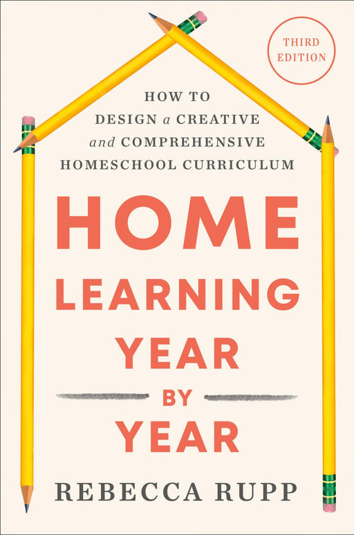 Home Learning Year by Year, Third Edition: How to Design a Creative and Comprehensive Homeschool Curriculum