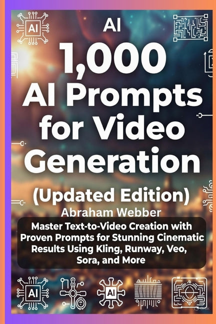 1,000 AI Prompts for Video Generation (Updated Edition): Master Text-To-Video Creation With Proven Prompts For Stunning Cinematic Results Using Kling,