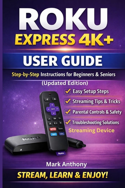 Roku Express Streaming Device (4K+) User Guide Updated Edition: A Simple, Step-by-Step Setup, Streaming, and Troubleshooting Manual for Beginners and