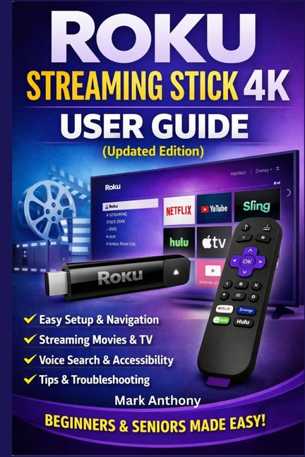 Roku Streaming Stick (4K) User Guide (Updated Edition): A Simple, Step-by-Step Setup, Streaming, and Troubleshooting Manual for Beginners and Seniors