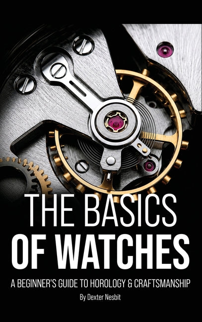 The Basics of Watches: A Beginners Guide to Horology & Craftsmanship