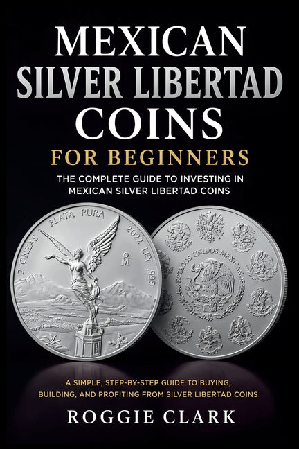 Mexican Silver Libertad Coins for Beginners: Silver Libertad Bullion Coins, Mexican Silver Coin Investing, Buying Silver Coins, Coin Collecting, and P